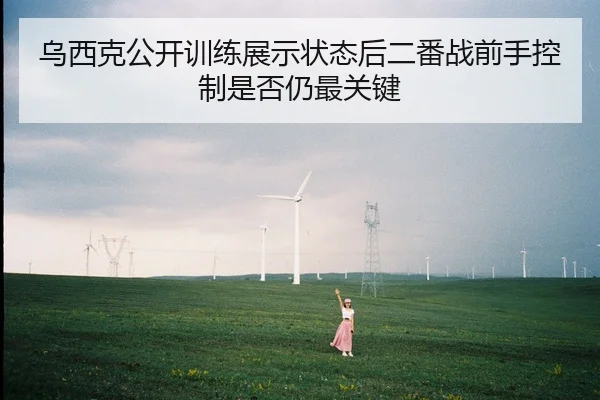 乌西克公开训练展示状态后二番战前手控制是否仍最关键
