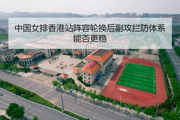 中国女排香港站阵容轮换后副攻拦防体系能否更稳