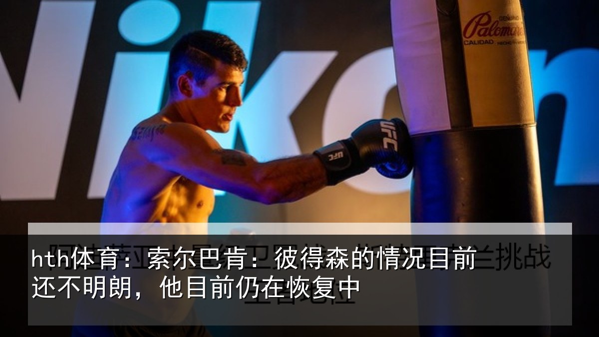 hth体育：索尔巴肯：彼得森的情况目前还不明朗，他目前仍在恢复中