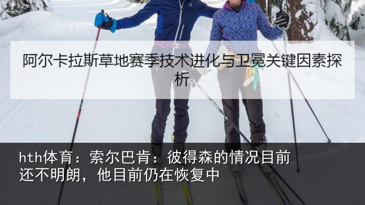 hth体育：索尔巴肯：彼得森的情况目前还不明朗，他目前仍在恢复中