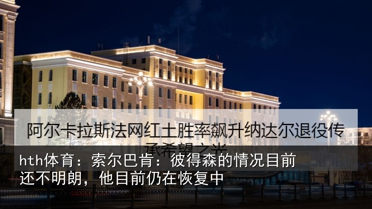 hth体育：索尔巴肯：彼得森的情况目前还不明朗，他目前仍在恢复中