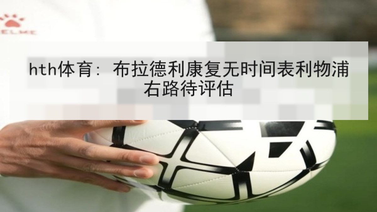 hth体育: 布拉德利康复无时间表利物浦右路待评估 hth体育: 布拉德利康复无时间表利物浦右路待评估