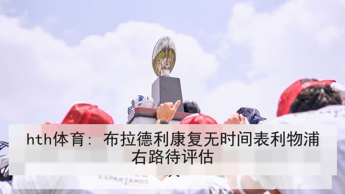 hth体育: 布拉德利康复无时间表利物浦右路待评估