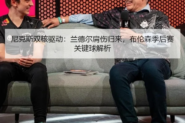 尼克斯双核驱动：兰德尔肩伤归来，布伦森季后赛关键球解析