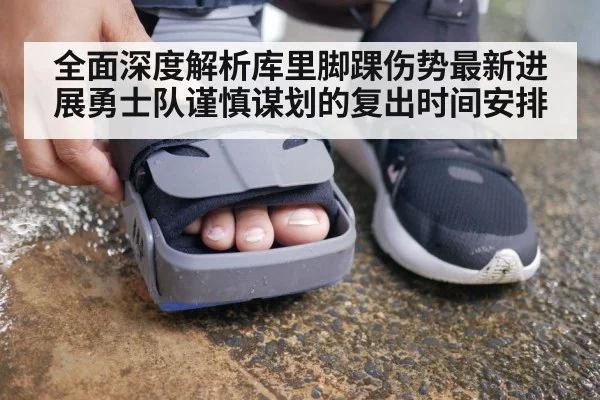 全面深度解析库里脚踝伤势最新进展勇士队谨慎谋划的复出时间安排