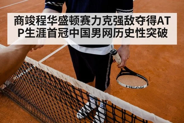 商竣程华盛顿赛力克强敌夺得ATP生涯首冠中国男网历史性突破