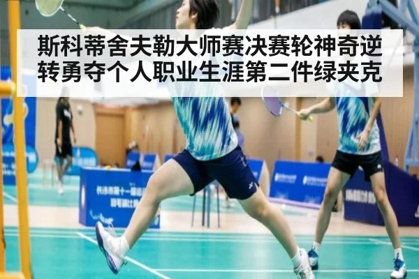 斯科蒂舍夫勒大师赛决赛轮神奇逆转勇夺个人职业生涯第二件绿夹克