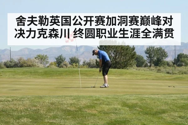 舍夫勒英国公开赛加洞赛巅峰对决力克森川 终圆职业生涯全满贯