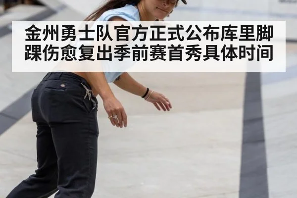 金州勇士队官方正式公布库里脚踝伤愈复出季前赛首秀具体时间
