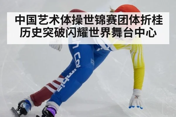 中国艺术体操世锦赛团体折桂 历史突破闪耀世界舞台中心